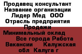 Продавец-консультант › Название организации ­ Лидер-Мед, ООО › Отрасль предприятия ­ Продажи › Минимальный оклад ­ 20 000 - Все города Работа » Вакансии   . Калужская обл.,Калуга г.